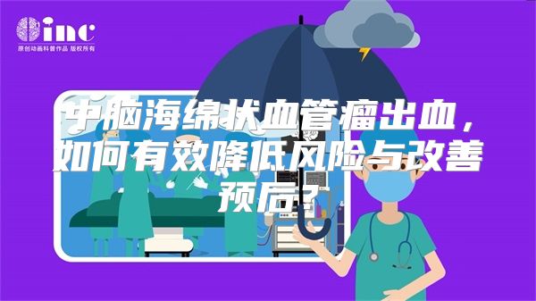 中脑海绵状血管瘤出血，如何有效降低风险与改善预后？