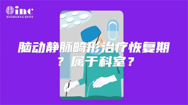 脑动静脉畸形治疗恢复期？属于科室？