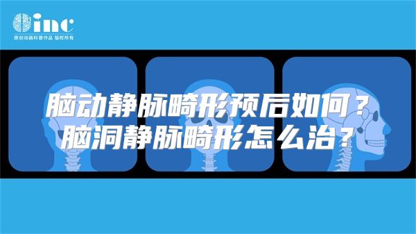 脑动静脉畸形预后如何？脑洞静脉畸形怎么治？