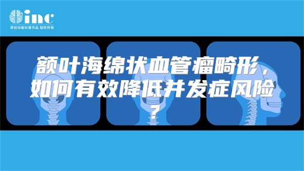 额叶海绵状血管瘤畸形，如何有效降低并发症风险？