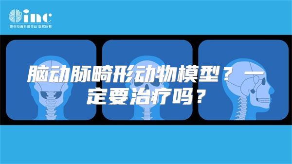 脑动脉畸形动物模型？一定要治疗吗？