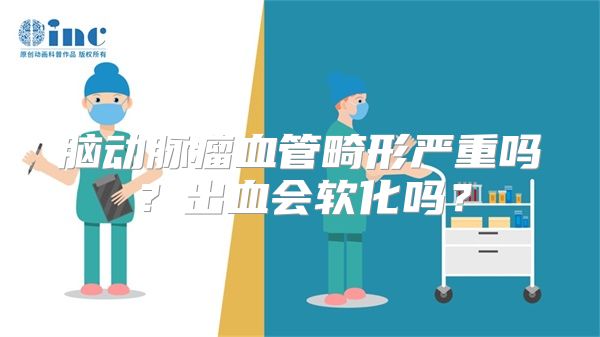 脑动脉瘤血管畸形严重吗？出血会软化吗？