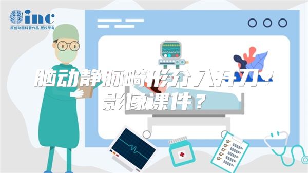 脑动静脉畸形介入开刀？影像课件？