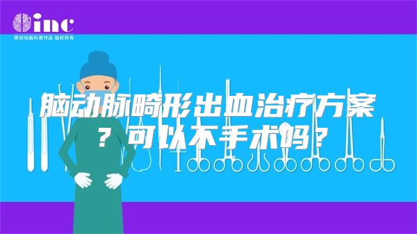 脑动脉畸形出血治疗方案？可以不手术吗？