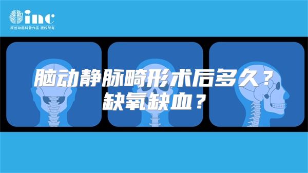 脑动静脉畸形术后多久？缺氧缺血？