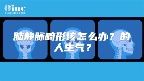 脑静脉畸形该怎么办？的人生气？