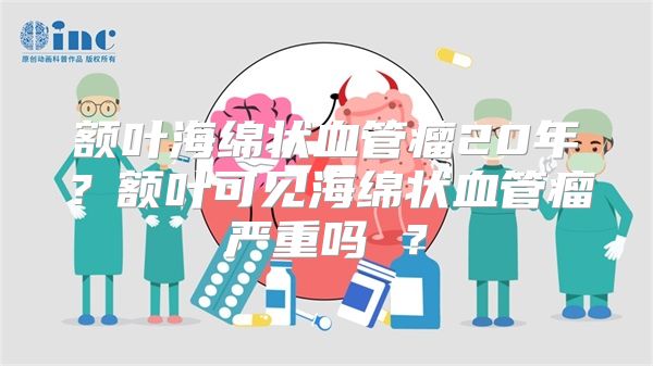 额叶海绵状血管瘤20年？额叶可见海绵状血管瘤严重吗 ？