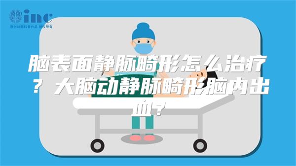 脑表面静脉畸形怎么治疗？大脑动静脉畸形脑内出血？