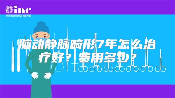 脑动静脉畸形7年怎么治疗好？费用多少？