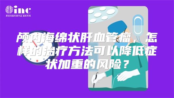 颅内海绵状肝血管瘤，怎样的治疗方法可以降低症状加重的风险？