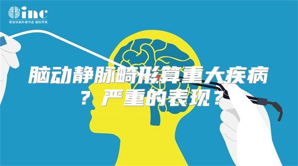 脑动静脉畸形算重大疾病？严重的表现？