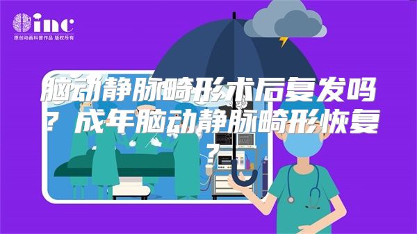 脑动静脉畸形术后复发吗？成年脑动静脉畸形恢复？