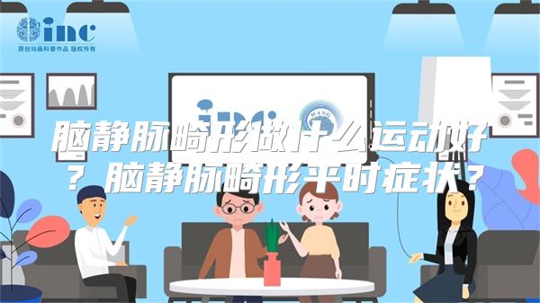 脑静脉畸形做什么运动好？脑静脉畸形平时症状？