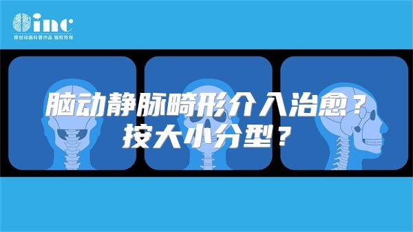 脑动静脉畸形介入治愈？按大小分型？