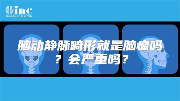 脑动静脉畸形就是脑瘤吗？会严重吗？