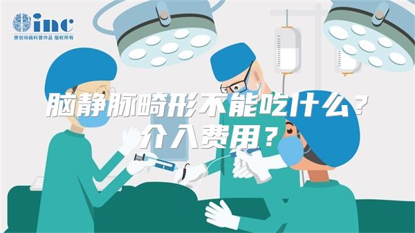 脑静脉畸形不能吃什么？介入费用？