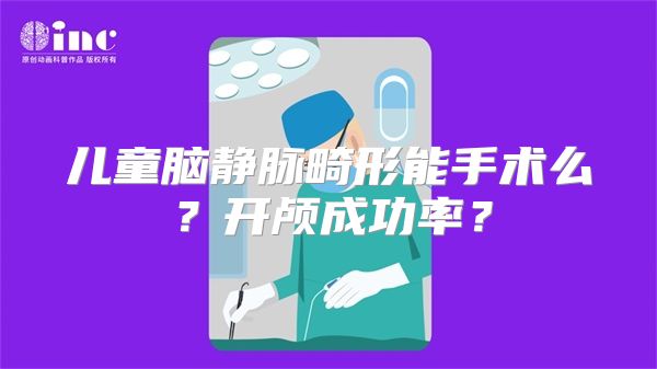 儿童脑静脉畸形能手术么？开颅成功率？