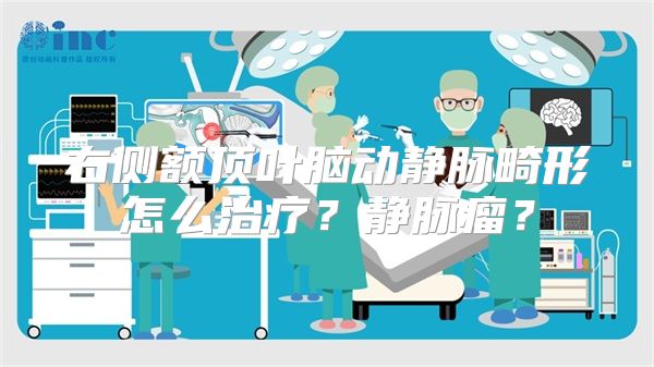 右侧额顶叶脑动静脉畸形怎么治疗？静脉瘤？