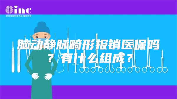 脑动静脉畸形报销医保吗？有什么组成？