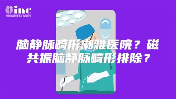 脑静脉畸形湘雅医院？磁共振脑静脉畸形排除？