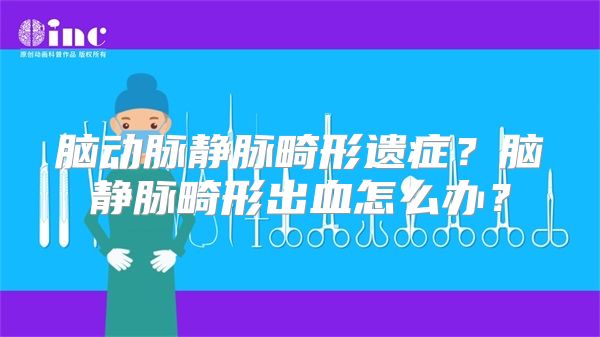 脑动脉静脉畸形遗症？脑静脉畸形出血怎么办？