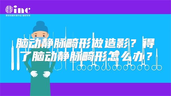 脑动静脉畸形做造影？得了脑动静脉畸形怎么办？