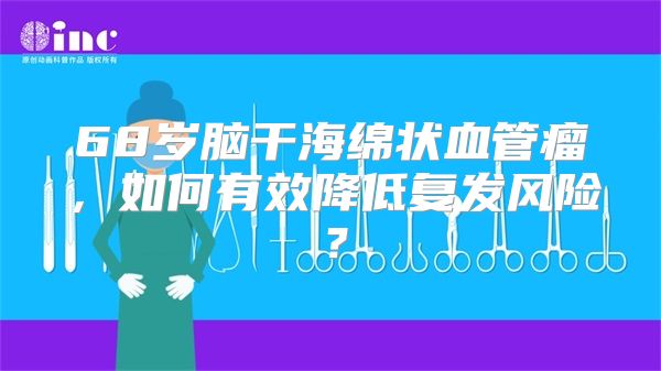 68岁脑干海绵状血管瘤，如何有效降低复发风险？