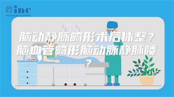 脑动静脉畸形术后休整？脑血管畸形脑动脉静脉喽？