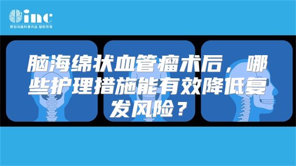 脑海绵状血管瘤术后，哪些护理措施能有效降低复发风险？