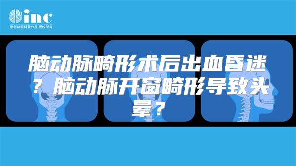 脑动脉畸形术后出血昏迷？脑动脉开窗畸形导致头晕？