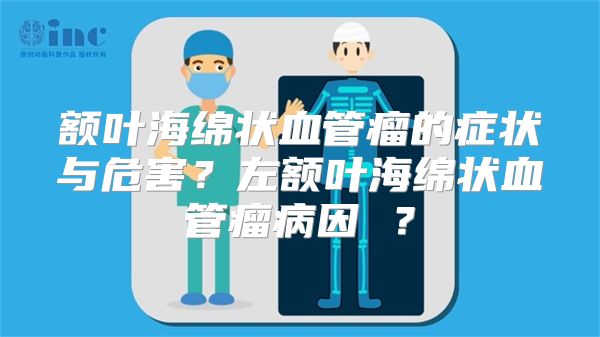 额叶海绵状血管瘤的症状与危害？左额叶海绵状血管瘤病因 ？