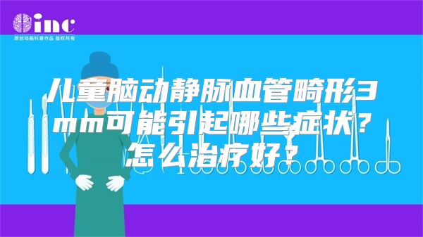 儿童脑动静脉血管畸形3mm可能引起哪些症状？怎么治疗好？