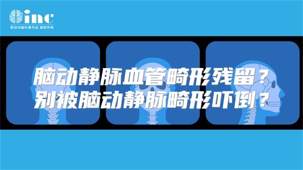 脑动静脉血管畸形残留？别被脑动静脉畸形吓倒？