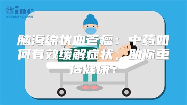 脑海绵状血管瘤：中药如何有效缓解症状，助你重拾健康？