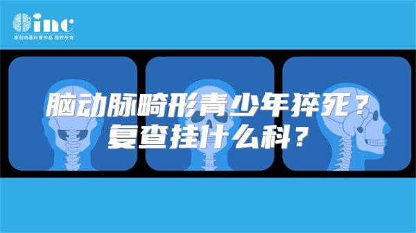 脑动脉畸形青少年猝死？复查挂什么科？