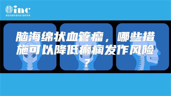 脑海绵状血管瘤，哪些措施可以降低癫痫发作风险？