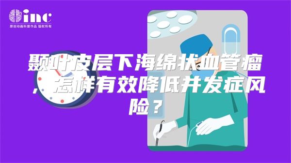 颞叶皮层下海绵状血管瘤，怎样有效降低并发症风险？