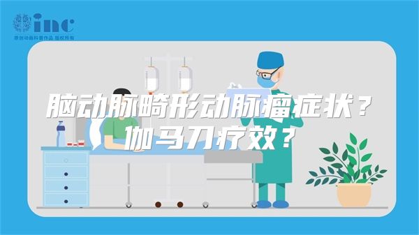 脑动脉畸形动脉瘤症状？伽马刀疗效？