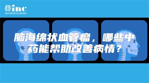 脑海绵状血管瘤，哪些中药能帮助改善病情？