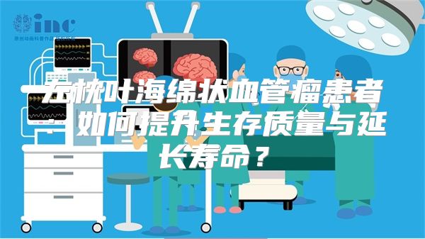 左枕叶海绵状血管瘤患者：如何提升生存质量与延长寿命？