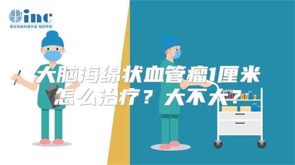 大脑海绵状血管瘤1厘米怎么治疗？大不大？