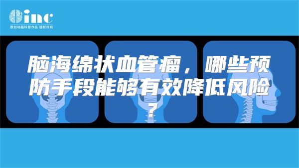 脑海绵状血管瘤，哪些预防手段能够有效降低风险？