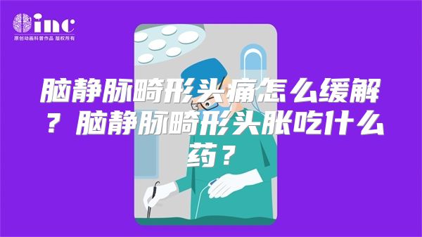 脑静脉畸形头痛怎么缓解？脑静脉畸形头胀吃什么药？