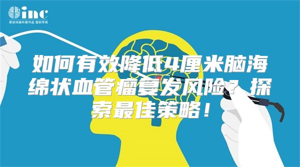 如何有效降低4厘米脑海绵状血管瘤复发风险？探索最佳策略！