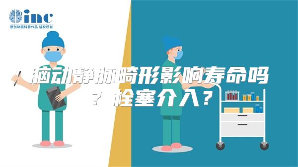 脑动静脉畸形影响寿命吗？栓塞介入？