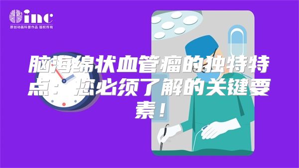 脑海绵状血管瘤的独特特点：您必须了解的关键要素！