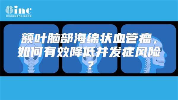 额叶脑部海绵状血管瘤，如何有效降低并发症风险？