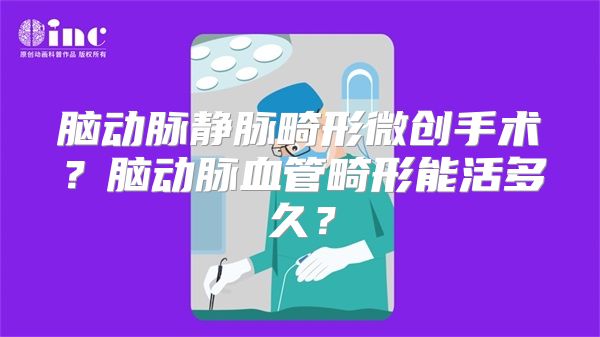 脑动脉静脉畸形微创手术？脑动脉血管畸形能活多久？