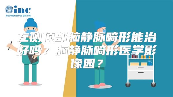 左侧顶部脑静脉畸形能治好吗？脑静脉畸形医学影像园？