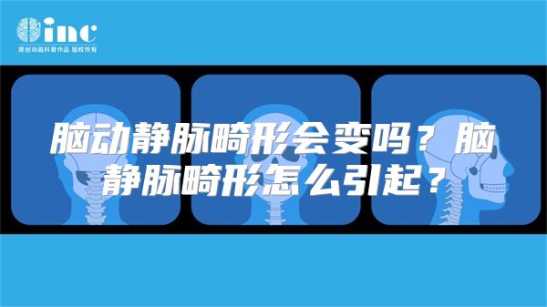 脑动静脉畸形会变吗？脑静脉畸形怎么引起？